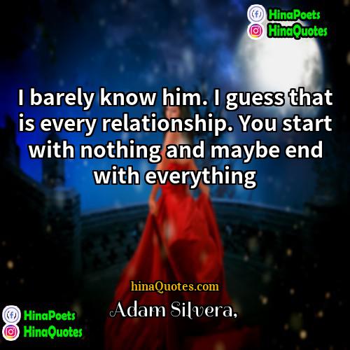 Adam Silvera Quotes | I barely know him. I guess that